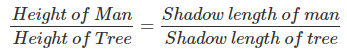 \frac{Height\ of\ Man}{Height\ of\ Tree} = \frac{Shadow\ length\ of\ man}{Shadow\ length\ of\ tree}